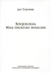 Socjologia. Małe struktury społeczne. Autor: Turowski Janusz. Dadada.pl Okładka książki Socjologia. Małe struktury społeczne