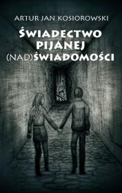Świadectwo pijanej (nad) świadomości. Autor: Kosiorowski Artur. Dadada.pl Okładka książki Świadectwo pijanej (nad) świadomości