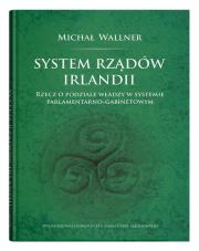System rządów Irlandii.Rzecz o podziale władzy w systemie parlamentarno-gabinetowym. Autor: Wallner Michał. Dadada.pl Okładka książki System rządów Irlandii.Rzecz o podziale władzy w systemie parlamentarno-gabinetowym