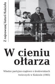 W cieniu ołtarza. Władze partyjno-rządowe o środowiskach twórczych w Kościele (1985). Autor: Krawczak Tadeusz (oprac.). Dadada.pl Okładka książki W cieniu ołtarza. Władze partyjno-rządowe o środowiskach twórczych w Kościele (1985)