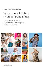Wizerunek kobiety w sieci i poza siecią. Kompetencje medialne a stereotypowe postrzeganie wizerunku kobiety. Autor: Bulaszewska Małgorzata. Dadada.pl Okładka książki Wizerunek kobiety w sieci i poza siecią. Kompetencje medialne a stereotypowe postrzeganie wizerunku kobiety
