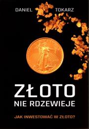 Złoto nie rdzewieje Jak inwestować w złoto?. Autor: Tokarz Daniel. Dadada.pl Okładka książki Złoto nie rdzewieje Jak inwestować w złoto?