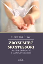 Zrozumieć Montessori. Czyli Maria Montessori.... Autor: Miksza Małgorzata. Dadada.pl Okładka książki Zrozumieć Montessori. Czyli Maria Montessori...