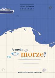 A może morze. Autor: Caillot-Dubus Barbara, aleksandra krakowska. Dadada.pl Okładka książki A może morze