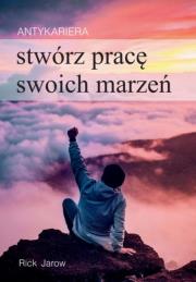 Antykariera. Stwórz pracę swoich marzeń. Autor: Rick Jarow. Dadada.pl Okładka książki Antykariera. Stwórz pracę swoich marzeń