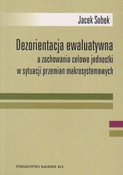 Dezorientacja ewaluatywna a zachowanie celowe jednostki w sytuacji przemian makrosystemowych. Autor: Sobek Jacek. Dadada.pl Okładka książki Dezorientacja ewaluatywna a zachowanie celowe jednostki w sytuacji przemian makrosystemowych