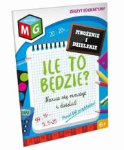 Okładka książki Ile to będzie - naucz się mnożyć i dzielić - zeszyt edukacyjny