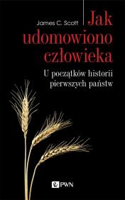 Jak udomowiono człowieka. U początków historii pierwszych państw. Autor: James C. Scott. Dadada.pl Okładka książki Jak udomowiono człowieka. U początków historii pierwszych państw
