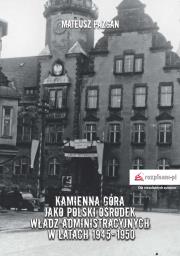 Kamienna Góra jako polski ośrodek władz administracyjnych w latach 1945-1950. Autor: Pazgan Mateusz. Dadada.pl Okładka książki Kamienna Góra jako polski ośrodek władz administracyjnych w latach 1945-1950