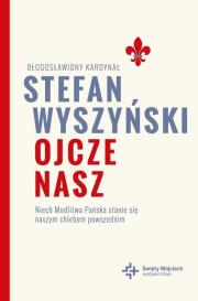 Ojcze nasz. Niech Modlitwa Pańska stanie się... Autor: bł. kard. Stefan Wyszyński. Dadada.pl Okładka książki Ojcze nasz. Niech Modlitwa Pańska stanie się..