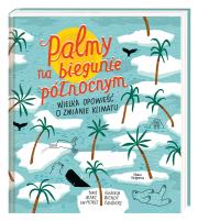 Okładka książki Palmy na biegunie północnym. Wielka opowieść o zmianie klimatu