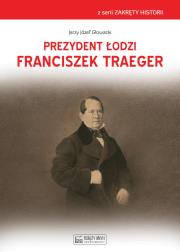 Prezydent Łodzi Franciszek Traeger. Autor: Głowacki Jerzy Józef. Dadada.pl Okładka książki Prezydent Łodzi Franciszek Traeger