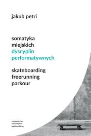 Okładka książki Somatyka miejskich dyscyplin performatywnych. Skateboarding. Freerunning. Parkour