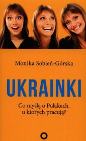 Ukrainki. Co myślą o Polakach, u których pracują. Autor: Monika Sobień-Górska. Dadada.pl Okładka książki Ukrainki. Co myślą o Polakach, u których pracują
