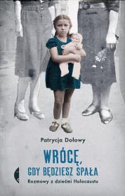 Wrócę, gdy będziesz spała. Rozmowy z dziećmi Holocaustu wyd. 2. Autor: Patrycja Dołowy. Dadada.pl Okładka książki Wrócę, gdy będziesz spała. Rozmowy z dziećmi Holocaustu wyd. 2