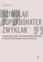 Okładka książki Dziwoląg, superbohater, zwyklak. Filmowe obrazy osób z niepełnosprawnością ruchową w perspektywie pedagogiki kultury popularnej