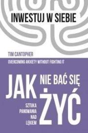 Jak nie bać się żyć. Sztuka panowania nad lękiem. Autor: Cantopher Tim. Dadada.pl Okładka książki Jak nie bać się żyć. Sztuka panowania nad lękiem