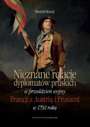 Nieznane relacje dyplomatów pruskich w przeddzień wojny Francji z Austrią i Prusami w 1792 roku. Autor: Kocój Henryk. Dadada.pl Okładka książki Nieznane relacje dyplomatów pruskich w przeddzień wojny Francji z Austrią i Prusami w 1792 roku