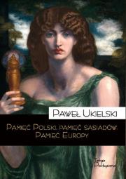 Pamięć Polski. Pamięć sąsiadów. Pamięć Europy. Autor: Ukielski Paweł. Dadada.pl Okładka książki Pamięć Polski. Pamięć sąsiadów. Pamięć Europy
