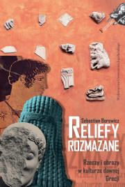 Reliefy rozmazane. Rzeczy i obrazy w kulturze dawnej Grecji. Autor: Borowicz Sebastian. Dadada.pl Okładka książki Reliefy rozmazane. Rzeczy i obrazy w kulturze dawnej Grecji