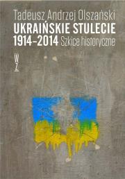 Ukraińskie stulecie 1914-2014. Szkice historyczne. Autor: Tadeusz Andrzej Olszański. Dadada.pl Okładka książki Ukraińskie stulecie 1914-2014. Szkice historyczne