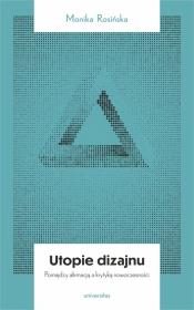 Utopie dizajnu. Między afirmacją a krytyką... Autor: Rosińska Monika. Dadada.pl Okładka książki Utopie dizajnu. Między afirmacją a krytyką..