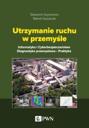 Okładka książki Utrzymanie ruchu w przemyśle. Informatyka i cyberbezpieczeństwo. Diagnostyka przemysłowa. Praktyka