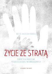 Życie ze stratą. Pomoc dla rodziców po odejściu dzieci nienarodzonych. Autor: Porosło Krzysztof. Dadada.pl Okładka książki Życie ze stratą. Pomoc dla rodziców po odejściu dzieci nienarodzonych