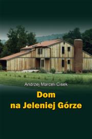 Dom na Jeleniej Górze. Autor: Cisek Andrzej Marceli. Dadada.pl Okładka książki Dom na Jeleniej Górze