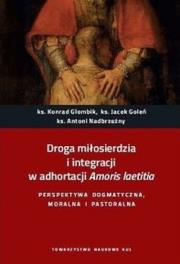Droga miłosierdzia i integracji w adhortacji Amoris laetitia. Perspektywa dogmatyczna, moralna i pastoralna.. Autor: Glombik Konrad, Goleń Jacek, ks. Antoni Nadbrzeżny. Dadada.pl Okładka książki Droga miłosierdzia i integracji w adhortacji Amoris laetitia. Perspektywa dogmatyczna, moralna i pastoralna.