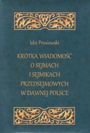 Krótka wiadomość o sejmach i sejmikach przedsejmowych w dawnej Polsce. Autor: Presiowski Idzi. Dadada.pl Okładka książki Krótka wiadomość o sejmach i sejmikach przedsejmowych w dawnej Polsce