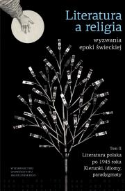 Okładka książki Literatura a religia. Wyzwania epoki świeckiej. Tom II. Literatura polska po 1945 r. Kierunki, idiomy, paradygmaty