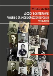 Łódzcy bohaterowie wojen o granice odrodzonej Polski 1918-1920. Autor: Jarno Witold. Dadada.pl Okładka książki Łódzcy bohaterowie wojen o granice odrodzonej Polski 1918-1920