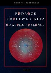 Podróże królewny Alfa. Od atomu po słońce. Autor: Szydłowski Henryk. Dadada.pl Okładka książki Podróże królewny Alfa. Od atomu po słońce