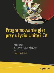 Programowanie gier przy użyciu Unity i C#. Autor: Hardman Casey. Dadada.pl Okładka książki Programowanie gier przy użyciu Unity i C#