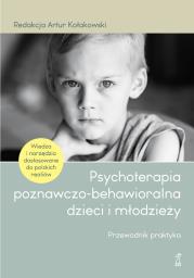 Psychoterapia poznawczo-behawioralna dzieci i młodzieży. Przewodnik praktyka. Autor: Kołakowski Artur (red.). Dadada.pl Okładka książki Psychoterapia poznawczo-behawioralna dzieci i młodzieży. Przewodnik praktyka
