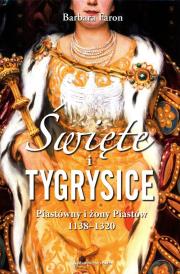 Święte i tygrysice Piastówny i żony Piastów 1138-1320. Autor: Faron Barbara. Dadada.pl Okładka książki Święte i tygrysice Piastówny i żony Piastów 1138-1320