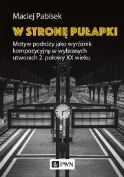 W stronę pułapki. Motyw podróży jako wyróżnik kompozycyjny w wybranych utworach 2. połowy XX wieku. Autor: Pabisek Maciej. Dadada.pl Okładka książki W stronę pułapki. Motyw podróży jako wyróżnik kompozycyjny w wybranych utworach 2. połowy XX wieku