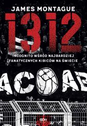 1312. Incognito wśród najbardziej fanatycznych... Autor: James Montague. Dadada.pl Okładka książki 1312. Incognito wśród najbardziej fanatycznych..