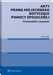 Akty prawa miejscowego dotyczące pomocy społecznej. Autor: Wilk-Jakubowski Grzegorz. Dadada.pl Okładka książki Akty prawa miejscowego dotyczące pomocy społecznej
