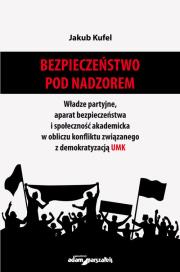 Bezpieczeństwo pod nadzorem. Władze partyjne, aparat bezpieczeństwa i społeczność akademicka w oblic. Autor: Wojciech Polak Jakub Kufel. Dadada.pl Okładka książki Bezpieczeństwo pod nadzorem. Władze partyjne, aparat bezpieczeństwa i społeczność akademicka w oblic