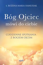 Bóg Ojciec mówi do ciebie. Codzienne spotkania z Bogiem Ojcem. Autor: s.Bożena Maria Hanusiak. Dadada.pl Okładka książki Bóg Ojciec mówi do ciebie. Codzienne spotkania z Bogiem Ojcem