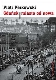 Gdańsk Miasto od nowa. Autor: Perkowski Piotr. Dadada.pl Okładka książki Gdańsk Miasto od nowa