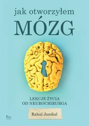 Jak otworzyłem mózg. Lekcje życia od neurochirurga. Autor: Jandial Rahul. Dadada.pl Okładka książki Jak otworzyłem mózg. Lekcje życia od neurochirurga