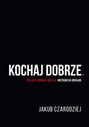 Kochaj dobrze. Relacje damsko-męskie: instrukcja o. Autor: Jakub Czarodziej. Dadada.pl Okładka książki Kochaj dobrze. Relacje damsko-męskie: instrukcja o
