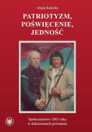 Patriotyzm, poświęcenie, jedność Społeczeństwo 1863 roku w dokumentach powstania. Autor: Kulecka Alicja. Dadada.pl Okładka książki Patriotyzm, poświęcenie, jedność Społeczeństwo 1863 roku w dokumentach powstania