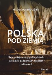 Okładka książki Polska pod ziemią. Najpiękniejsze trasy po kopalniach, jaskiniach, podziemiach miejskich i militarnych