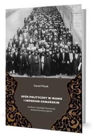 Spór polityczny w Iranie i Imperium Osmańskim. Autor: Daniel Płatek. Dadada.pl Okładka książki Spór polityczny w Iranie i Imperium Osmańskim