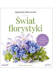 Świat florystyki Sztuka układania i fotografowania kwiatów. Autor: Zakrzewska-Bielawska Agnieszka. Dadada.pl Okładka książki Świat florystyki Sztuka układania i fotografowania kwiatów