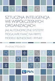 Okładka książki Sztuczna inteligencja we współczesnych organizacjach. Jak autonomiczne systemy mogą wpływać na firmy, modele biznesowe i rynki?